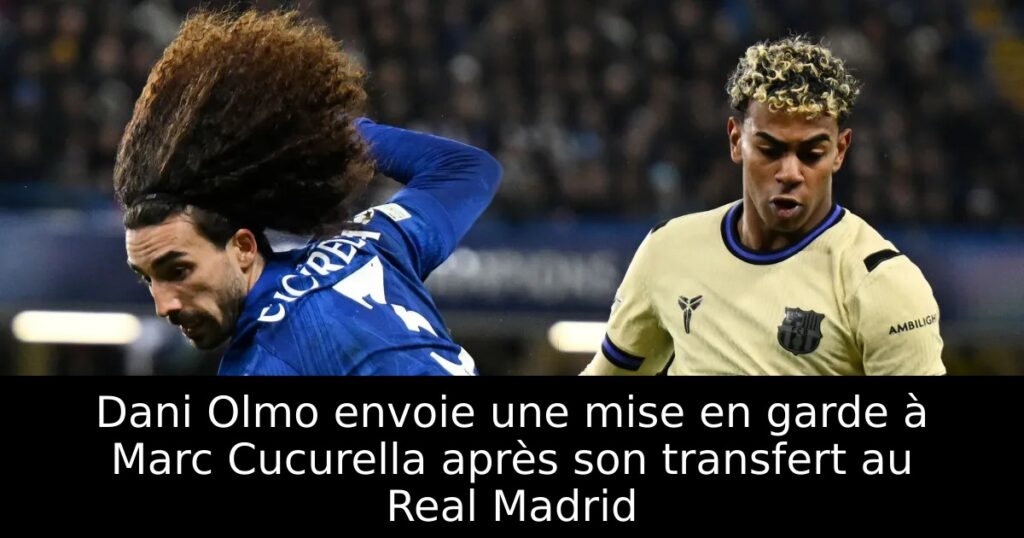 Dani Olmo envoie une mise en garde à Marc Cucurella après son transfert au Real Madrid