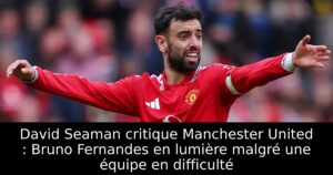 David Seaman critique Manchester United : Bruno Fernandes en lumière malgré une équipe en difficulté