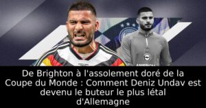 De Brighton à l&rsquo;assolement doré de la Coupe du Monde : Comment Deniz Undav est devenu le buteur le plus létal d&rsquo;Allemagne