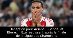 Déception pour Arsenal : Gabriel et Eberechi Eze réagissent après la finale de la Ligue des Champions