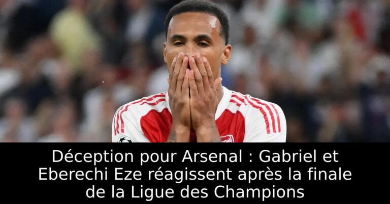 Déception pour Arsenal : Gabriel et Eberechi Eze réagissent après la finale de la Ligue des Champions