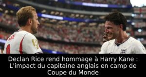 Declan Rice rend hommage à Harry Kane : L&rsquo;impact du capitaine anglais en camp de Coupe du Monde