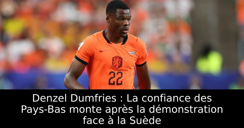 Denzel Dumfries : La confiance des Pays-Bas monte après la démonstration face à la Suède