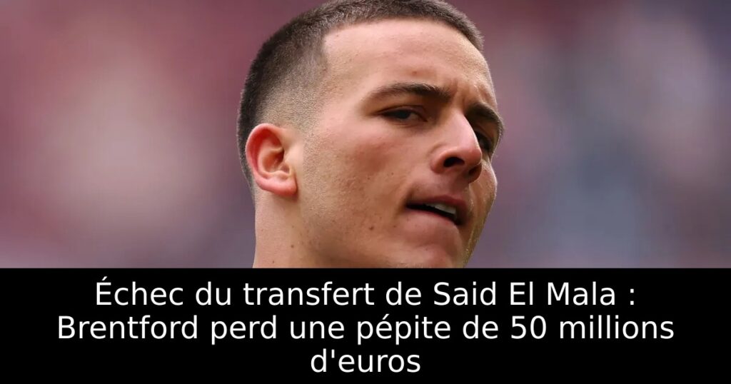 Échec du transfert de Said El Mala : Brentford perd une pépite de 50 millions d&rsquo;euros
