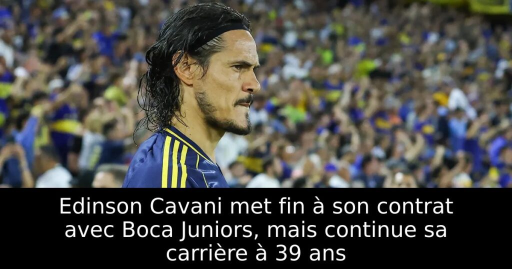 Edinson Cavani met fin à son contrat avec Boca Juniors, mais continue sa carrière à 39 ans