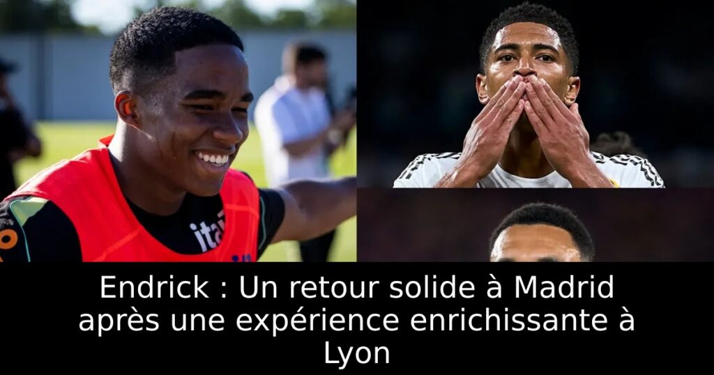 Endrick : Un retour solide à Madrid après une expérience enrichissante à Lyon