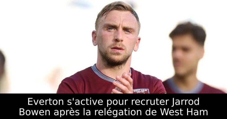 Everton s'active pour recruter Jarrod Bowen après la relégation de West Ham