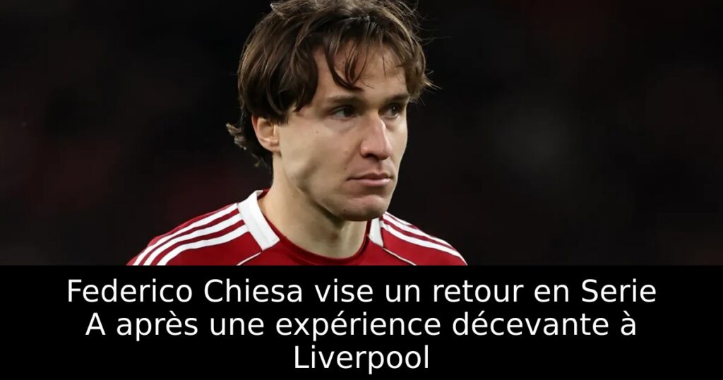 Federico Chiesa vise un retour en Serie A après une expérience décevante à Liverpool