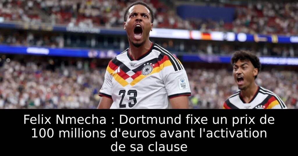 Felix Nmecha : Dortmund fixe un prix de 100 millions d&rsquo;euros avant l&rsquo;activation de sa clause