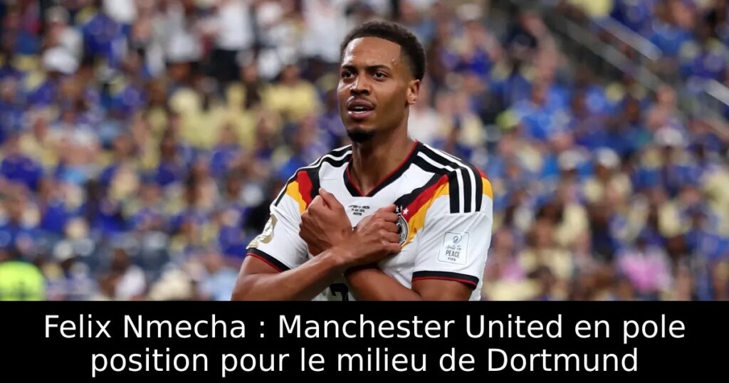 Felix Nmecha : Manchester United en pole position pour le milieu de Dortmund