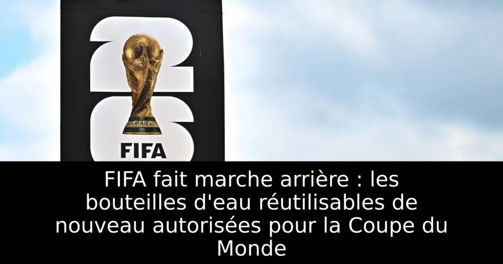 FIFA fait marche arrière : les bouteilles d&rsquo;eau réutilisables de nouveau autorisées pour la Coupe du Monde