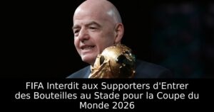 FIFA Interdit aux Supporters d&rsquo;Entrer des Bouteilles au Stade pour la Coupe du Monde 2026
