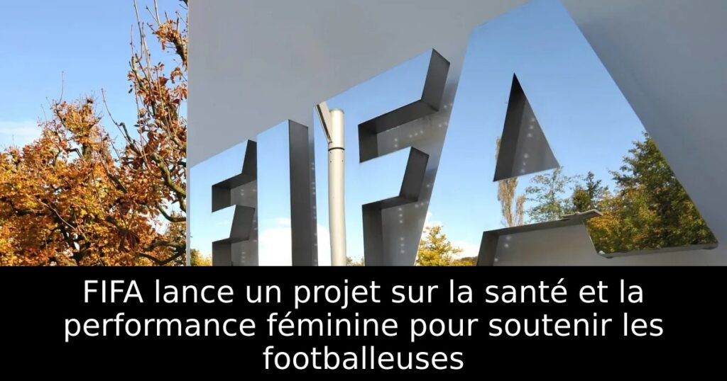 FIFA lance un projet sur la santé et la performance féminine pour soutenir les footballeuses