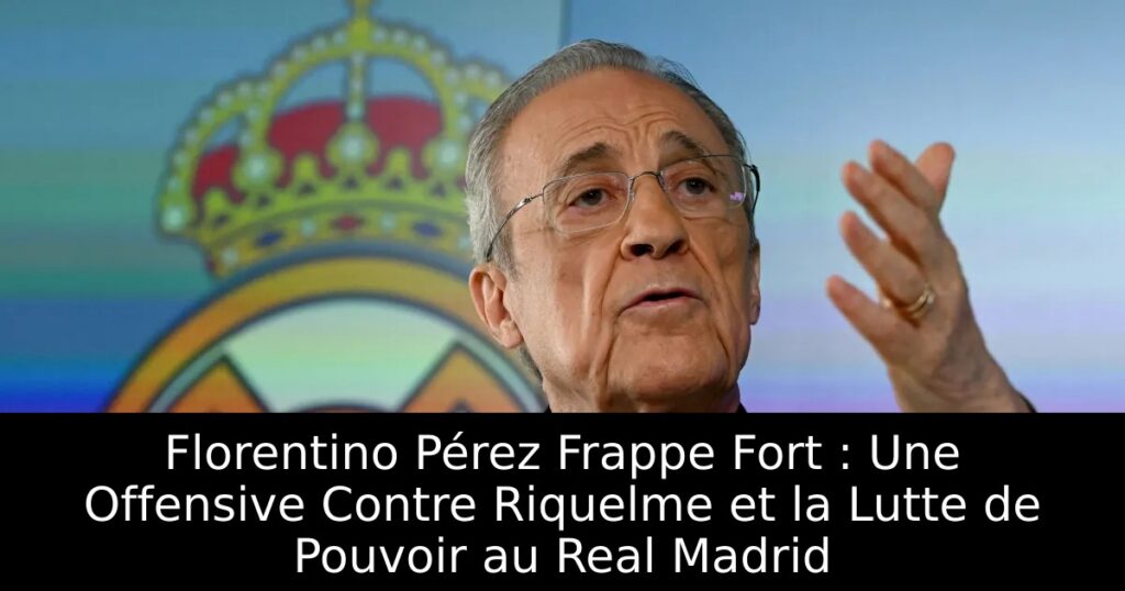 Florentino Pérez Frappe Fort : Une Offensive Contre Riquelme et la Lutte de Pouvoir au Real Madrid