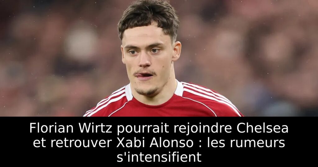 Florian Wirtz pourrait rejoindre Chelsea et retrouver Xabi Alonso : les rumeurs s&rsquo;intensifient
