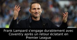 Frank Lampard s&rsquo;engage durablement avec Coventry après un retour éclatant en Premier League