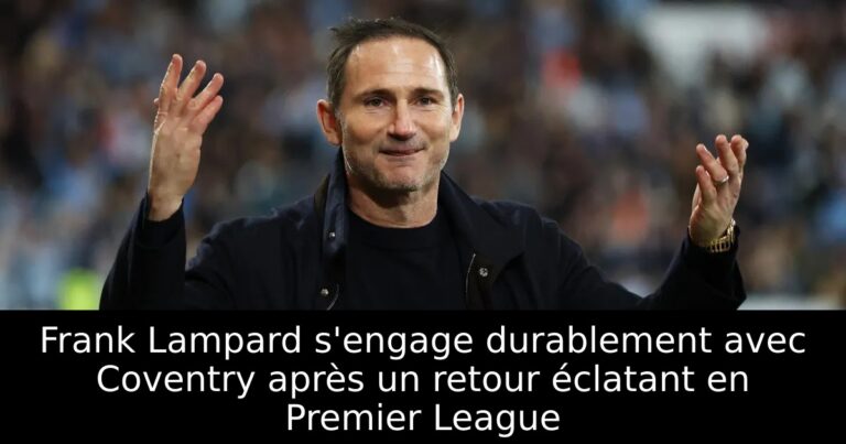 Frank Lampard s'engage durablement avec Coventry après un retour éclatant en Premier League