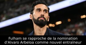Fulham se rapproche de la nomination d&rsquo;Alvaro Arbeloa comme nouvel entraîneur