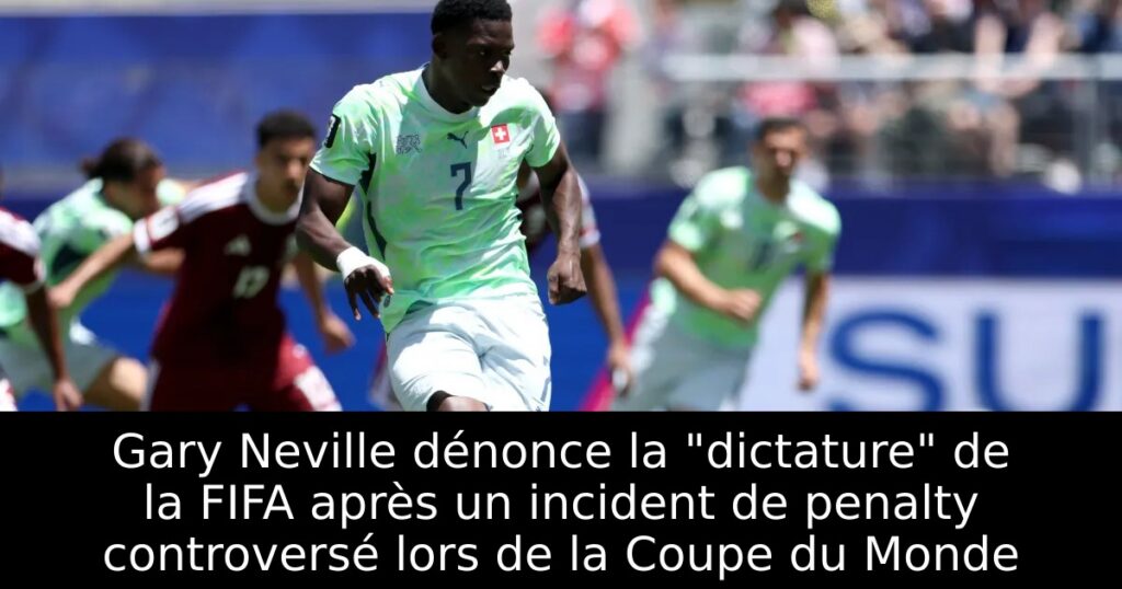 Gary Neville dénonce la « dictature » de la FIFA après un incident de penalty controversé lors de la Coupe du Monde