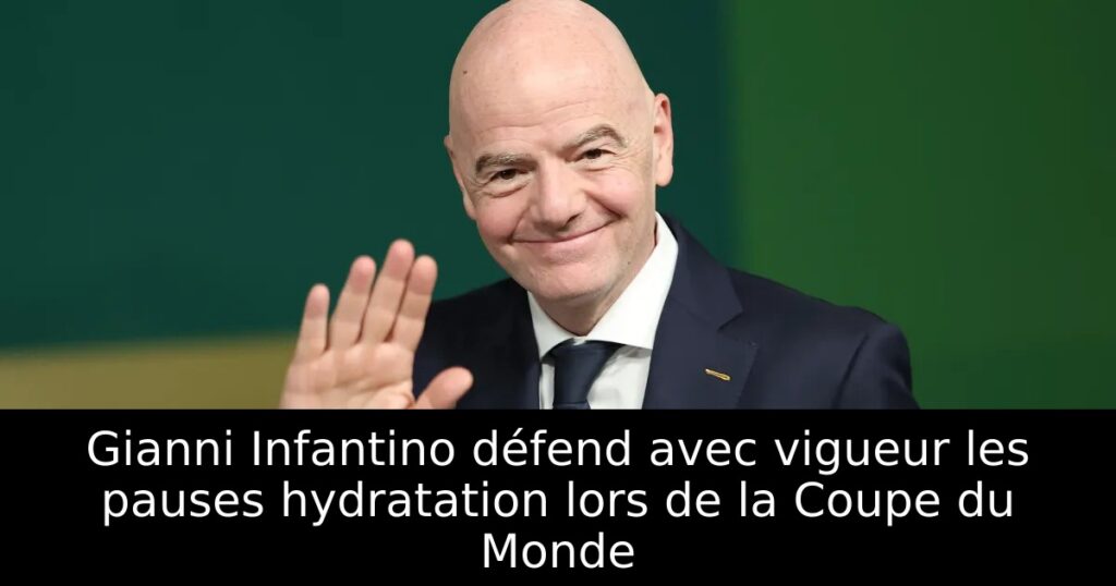Gianni Infantino défend avec vigueur les pauses hydratation lors de la Coupe du Monde