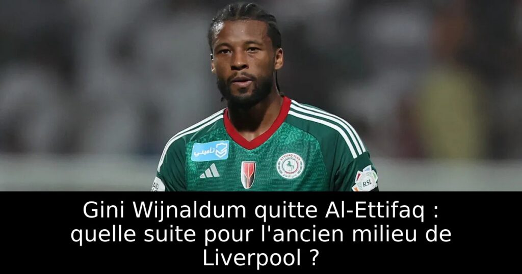 Gini Wijnaldum quitte Al-Ettifaq : quelle suite pour l&rsquo;ancien milieu de Liverpool ?