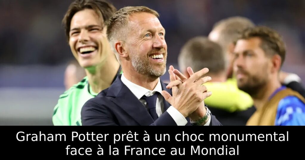 Graham Potter prêt à un choc monumental face à la France au Mondial
