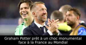 Graham Potter prêt à un choc monumental face à la France au Mondial