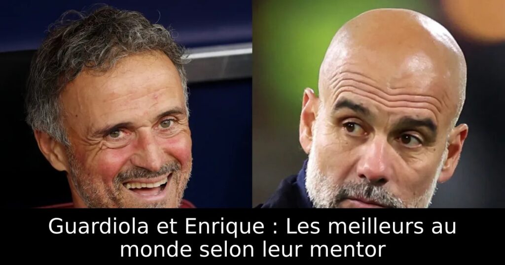 Guardiola et Enrique : Les meilleurs au monde selon leur mentor