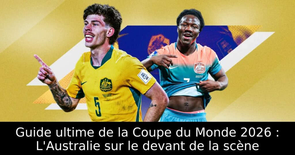 Guide ultime de la Coupe du Monde 2026 : L&rsquo;Australie sur le devant de la scène