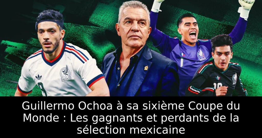 Guillermo Ochoa à sa sixième Coupe du Monde : Les gagnants et perdants de la sélection mexicaine