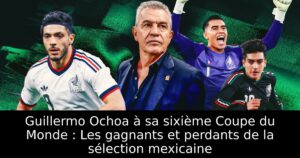 Guillermo Ochoa à sa sixième Coupe du Monde : Les gagnants et perdants de la sélection mexicaine