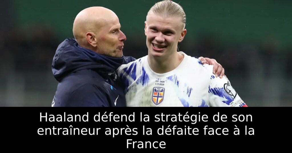 Haaland défend la stratégie de son entraîneur après la défaite face à la France