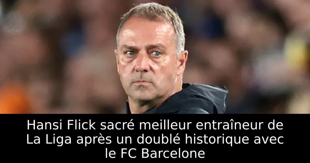 Hansi Flick sacré meilleur entraîneur de La Liga après un doublé historique avec le FC Barcelone