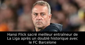 Hansi Flick sacré meilleur entraîneur de La Liga après un doublé historique avec le FC Barcelone