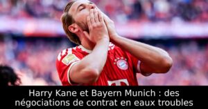 Harry Kane et Bayern Munich : des négociations de contrat en eaux troubles
