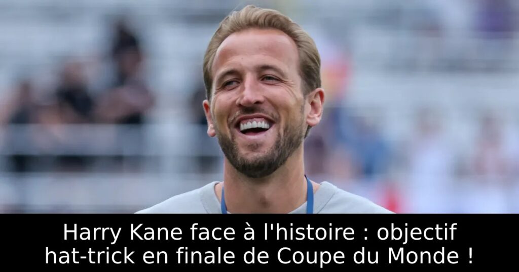 Harry Kane face à l&rsquo;histoire : objectif hat-trick en finale de Coupe du Monde !