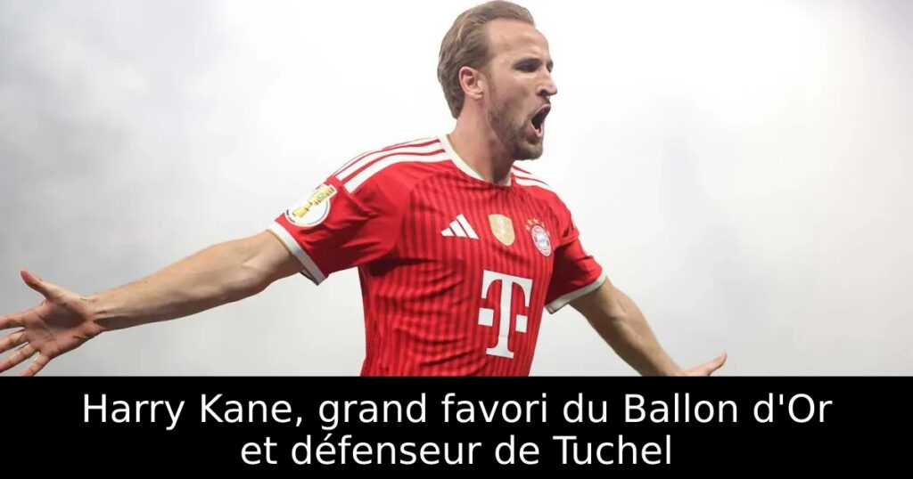 Harry Kane, grand favori du Ballon d&rsquo;Or et défenseur de Tuchel