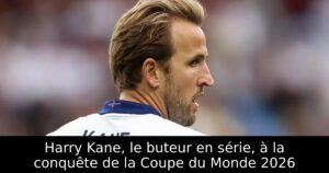 Harry Kane, le buteur en série, à la conquête de la Coupe du Monde 2026