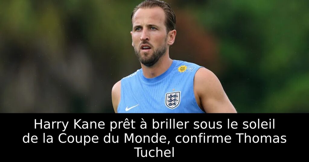 Harry Kane prêt à briller sous le soleil de la Coupe du Monde, confirme Thomas Tuchel