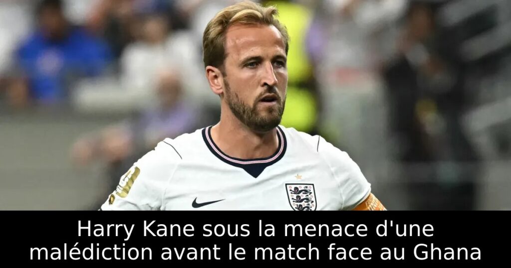 Harry Kane sous la menace d&rsquo;une malédiction avant le match face au Ghana