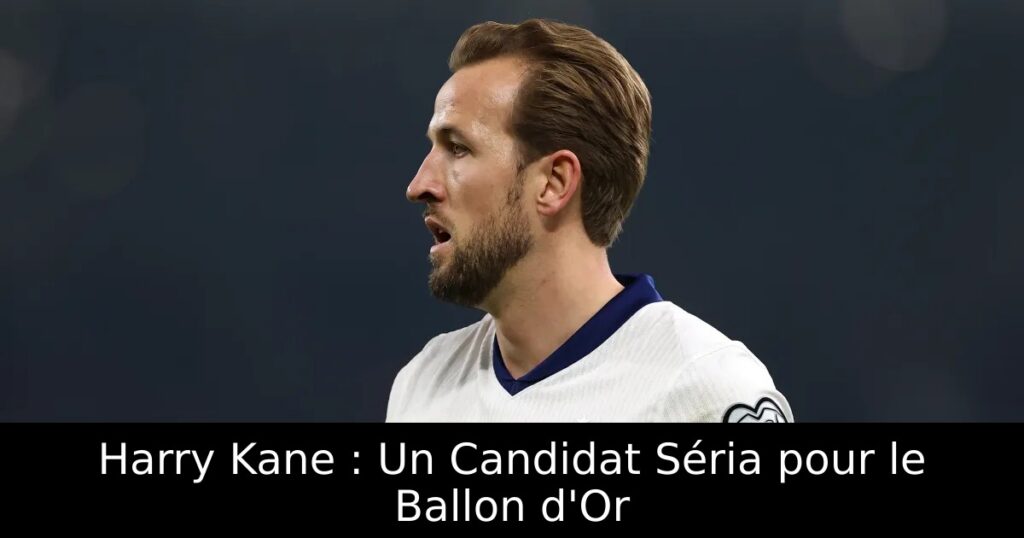 Harry Kane : Un Candidat Séria pour le Ballon d&rsquo;Or