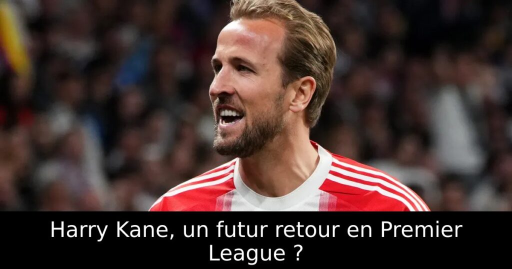 Harry Kane, un futur retour en Premier League ?