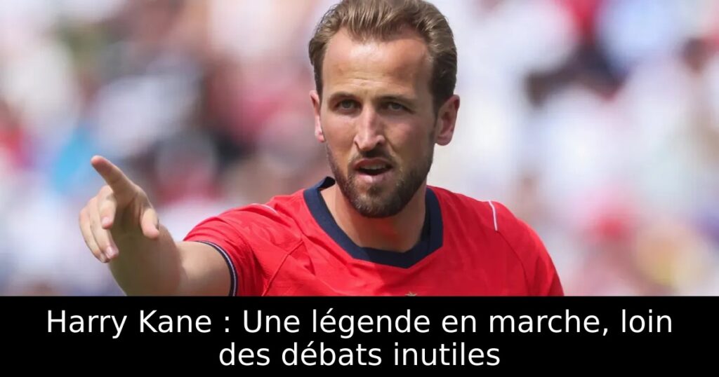 Harry Kane : Une légende en marche, loin des débats inutiles