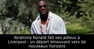 Ibrahima Konaté fait ses adieux à Liverpool : un départ émouvant vers de nouveaux horizons