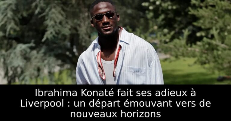 Ibrahima Konaté fait ses adieux à Liverpool : un départ émouvant vers de nouveaux horizons