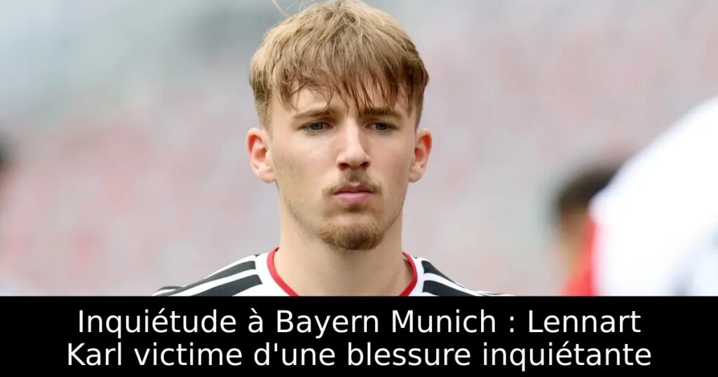 Inquiétude à Bayern Munich : Lennart Karl victime d&rsquo;une blessure inquiétante