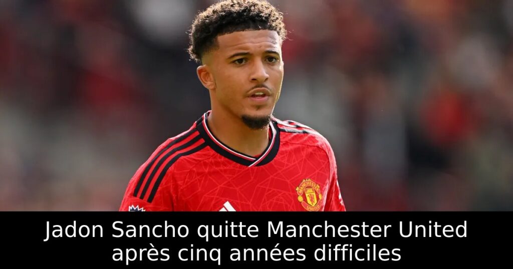 Jadon Sancho quitte Manchester United après cinq années difficiles