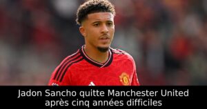 Jadon Sancho quitte Manchester United après cinq années difficiles