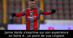 Jamie Vardy s&rsquo;exprime sur son expérience en Serie A : un point de vue cinglant