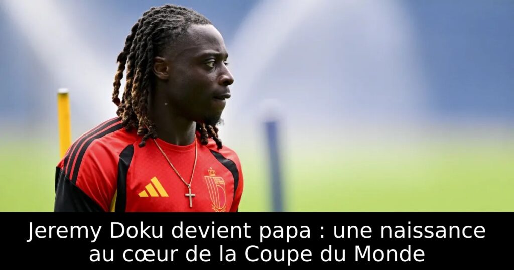 Jeremy Doku devient papa : une naissance au cœur de la Coupe du Monde